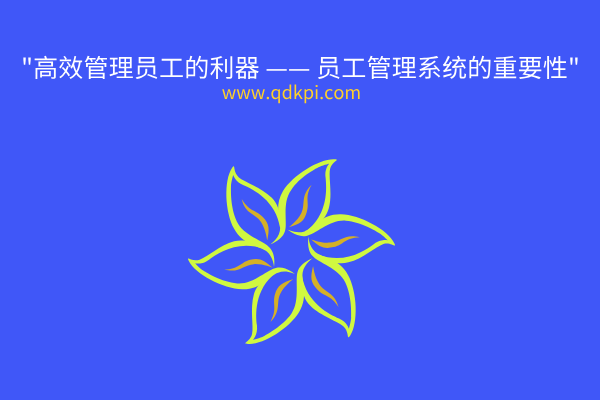 高效管理员工的利器 —— 员工管理系统的重要性 高效管理员工的利器 —— 员工管理系统的重要性
