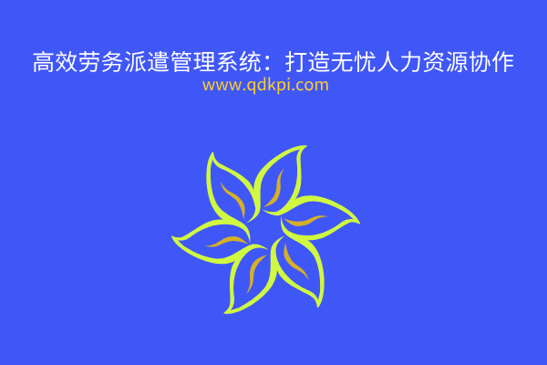 高效劳务派遣管理系统:打造无忧人力资源协作 高效劳务派遣管理系统:打造无忧人力资源协作
